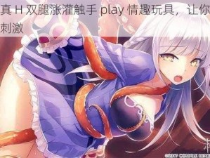 高仿真 H 双腿涨灌触手 play 情趣玩具，让你感受极致刺激