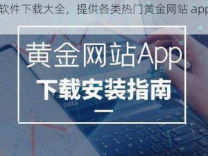 黄金网站 app 软件下载大全，提供各类热门黄金网站 app 软件下载，安全可靠