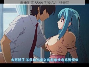 看电影来 5566 先锋 AV：爷青回