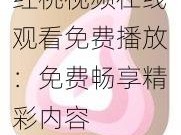 红桃视频在线观看免费播放：免费畅享精彩内容