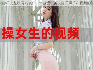 美女隐私完整版网站软件，一款提供美女隐私照片和视频的软件