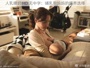 人乳喂奶 HD 无中字：哺乳期妈妈的喂养选择