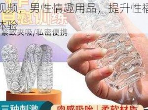 男男互 c 开荤粗肉尿在里面视频，男性情趣用品，提升性福体验