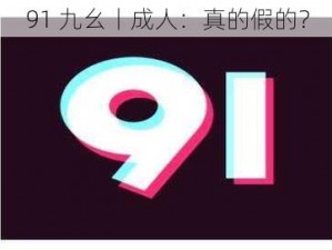 91 九幺丨成人：真的假的？