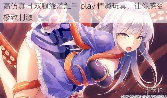 高仿真 H 双腿涨灌触手 play 情趣玩具，让你感受极致刺激