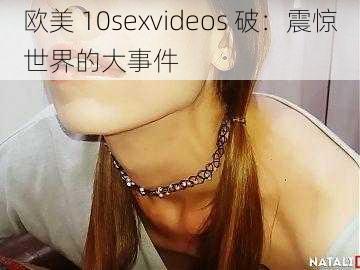 欧美 10sexvideos 破：震惊世界的大事件