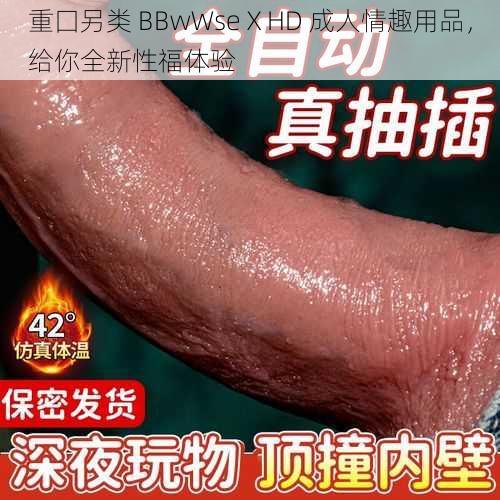 重囗另类 BBwWseⅩHD 成人情趣用品，给你全新性福体验