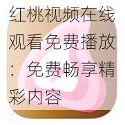 红桃视频在线观看免费播放：免费畅享精彩内容