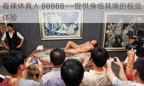 看裸体真人 BBBBB——提供身临其境的视觉体验