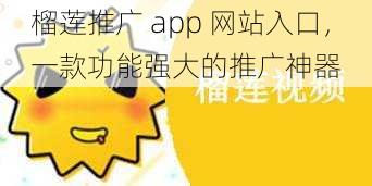 榴莲推广 app 网站入口，一款功能强大的推广神器