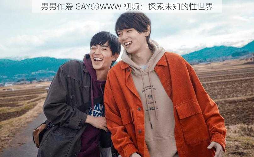 男男作爱 GAY69WWW 视频：探索未知的性世界