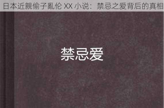 日本近親偷子亂伦 XX 小说：禁忌之爱背后的真相