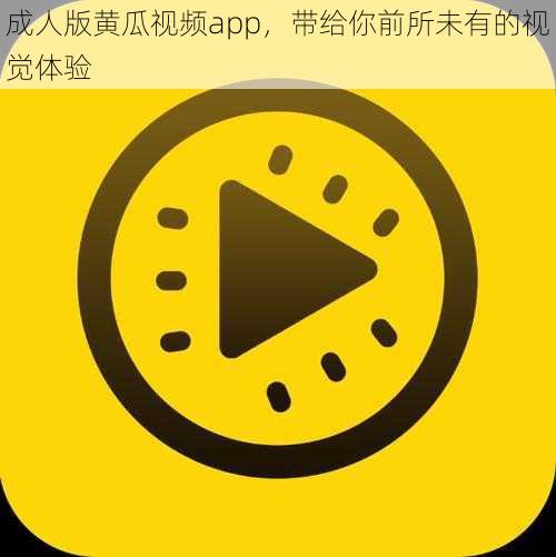 成人版黄瓜视频app，带给你前所未有的视觉体验