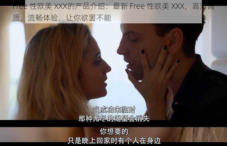 Free 性欧美 XXX的产品介绍：最新 Free 性欧美 XXX，高清画质，流畅体验，让你欲罢不能