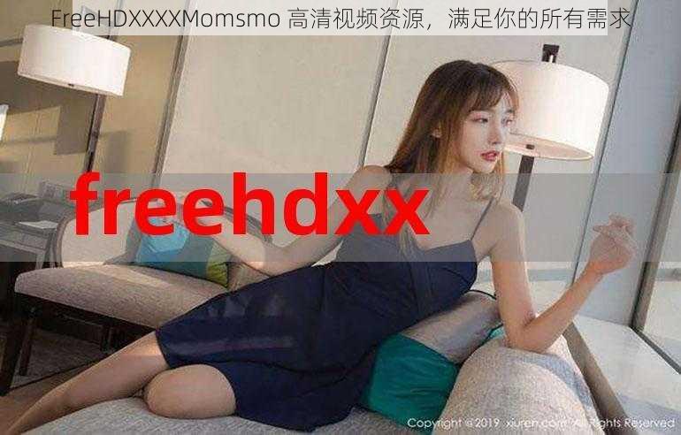 FreeHDXXXXMomsmo 高清视频资源，满足你的所有需求