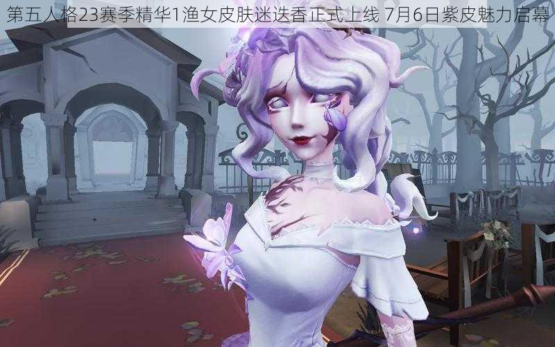 第五人格23赛季精华1渔女皮肤迷迭香正式上线 7月6日紫皮魅力启幕