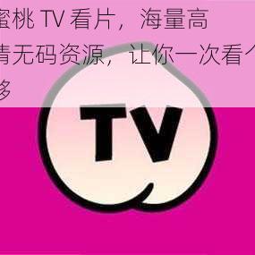 蜜桃 TV 看片，海量高清无码资源，让你一次看个够