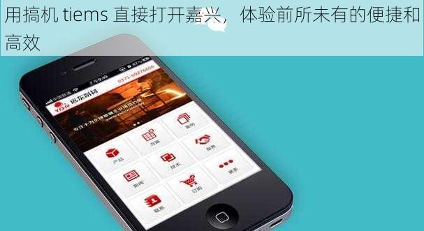用搞机 tiems 直接打开嘉兴，体验前所未有的便捷和高效