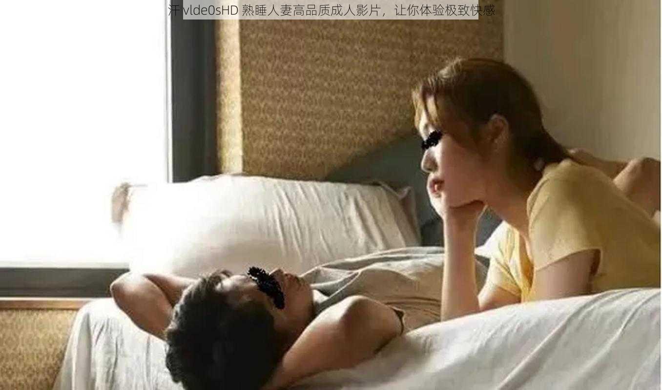 汗 vlde0sHD 熟睡人妻高品质成人影片，让你体验极致快感