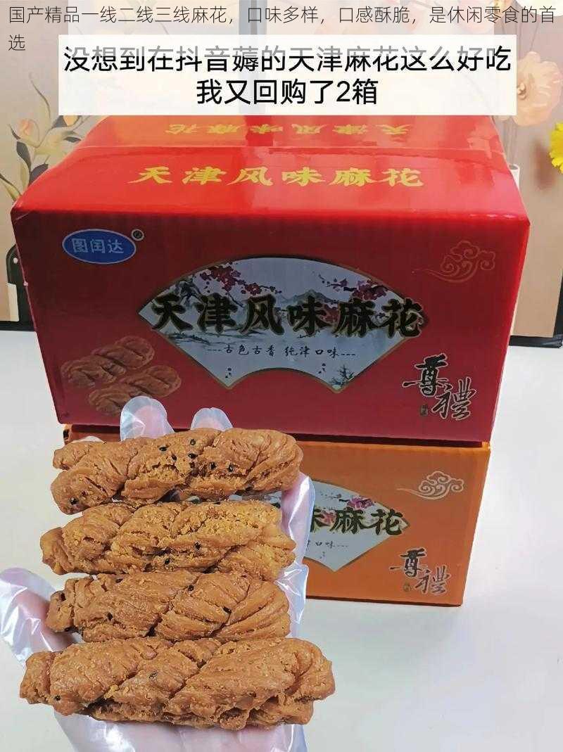 国产精品一线二线三线麻花，口味多样，口感酥脆，是休闲零食的首选