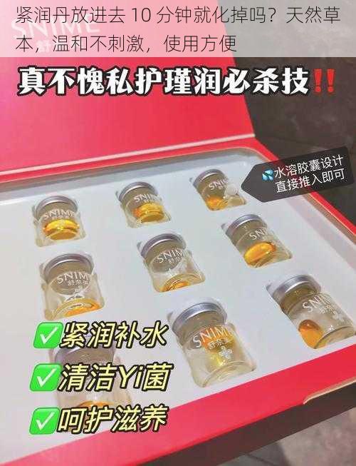 紧润丹放进去 10 分钟就化掉吗？天然草本，温和不刺激，使用方便