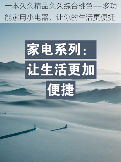 一本久久精品久久综合桃色——多功能家用小电器，让你的生活更便捷