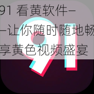 91 看黄软件——让你随时随地畅享黄色视频盛宴