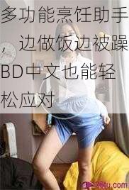 多功能烹饪助手，边做饭边被躁BD中文也能轻松应对